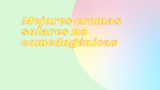 TOP 3 | Las mejores cremas solares no comedogénicas (oil free)