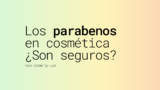 GUÍA 2026 | TODO sobre los parabenos en cosmética